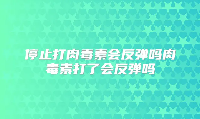 停止打会反弹吗打了会反弹吗
