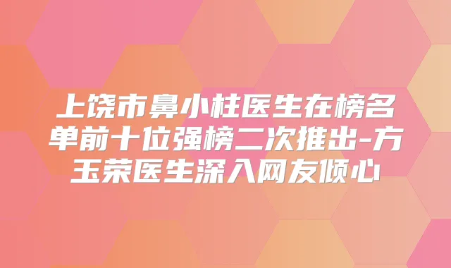 上饶市鼻小柱医生在榜名单前十位强榜二次推出-方玉荣医生深入网友倾心