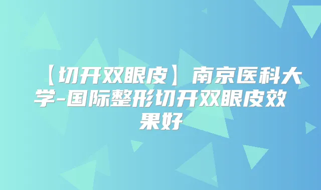 【切开双眼皮】南京医科大学-国际整形切开双眼皮效果好