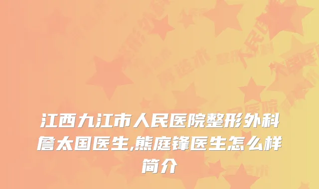 江西九江市人民医院整形外科詹太国医生,熊庭锋医生怎么样简介
