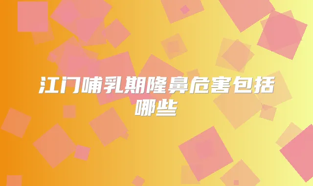 江门哺乳期隆鼻危害包括哪些