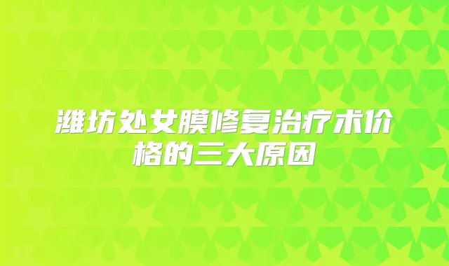 潍坊处女膜修复术价格的三大原因