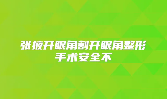 张掖开眼角割开眼角整形手术安全不