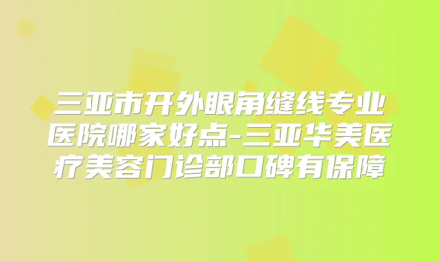 三亚市开外眼角缝线专业医院哪家好点-三亚华美医疗美容门诊部口碑有保障