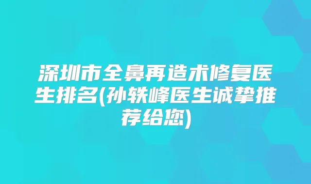 深圳市全鼻再造术修复医生排名(孙轶峰医生诚挚推荐给您)