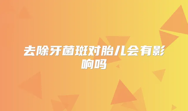 去除牙菌斑对胎儿会有影响吗