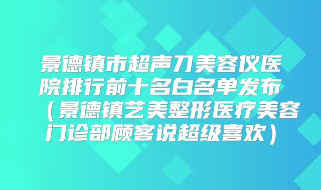 title="景德镇市超声刀美容仪医院排行前十名白名单发布（景德镇艺美整形医疗美容门诊部顾客说超级喜欢）"