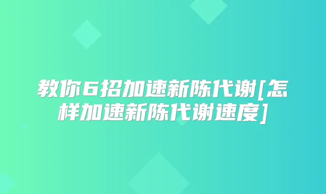 教你6招加速新陈代谢[怎样加速新陈代谢速度]