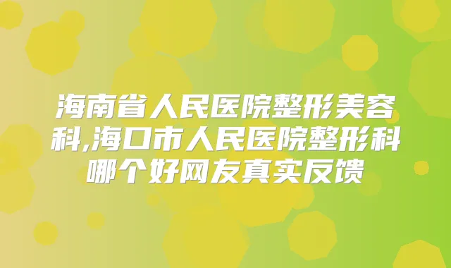 海南省人民医院整形美容科,海口市人民医院整形科哪个好网友真实反馈