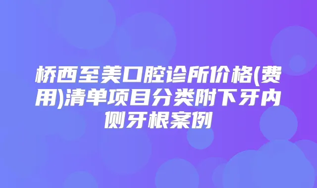 桥西至美口腔诊所价格(费用)清单项目分类附下牙内侧牙根案例