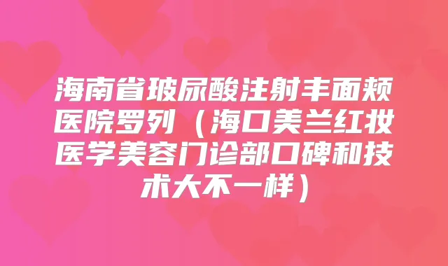 海南省玻尿酸注射丰面颊医院罗列（海口美兰红妆医学美容门诊部口碑和技术大不一样）