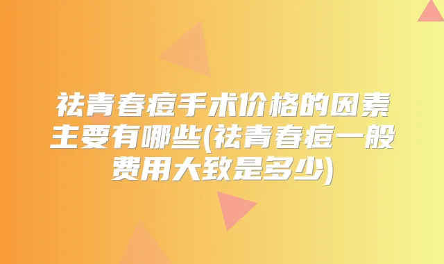 祛青春痘手术价格的因素主要有哪些(祛青春痘一般费用大致是多少)