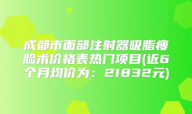 成都市面部注射器吸脂瘦脸术价格表热门项目(近6个月均价为：21832元)