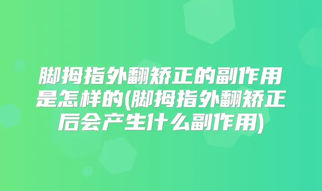 脚拇指外翻矫正的副作用是怎样的(脚拇指外翻矫正后会产生什么副作用)