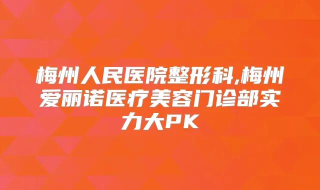 梅州人民医院整形科,梅州爱丽诺医疗美容门诊部实力大PK