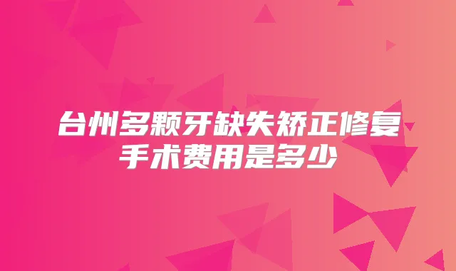 台州多颗牙缺失矫正修复手术费用是多少