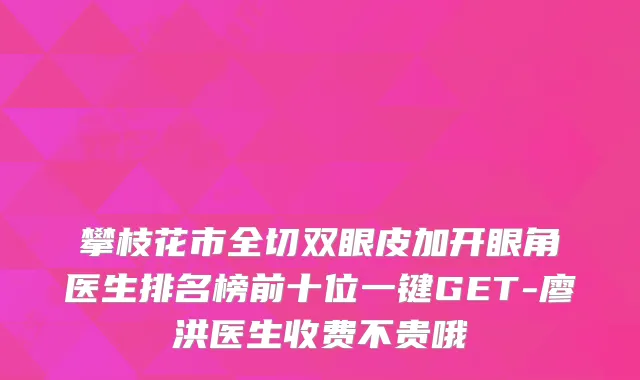 攀枝花市全切双眼皮加开眼角医生排名榜前十位一键GET-廖洪医生收费不贵哦