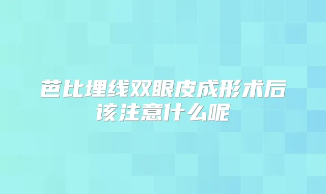 芭比埋线双眼皮成形术后该注意什么呢
