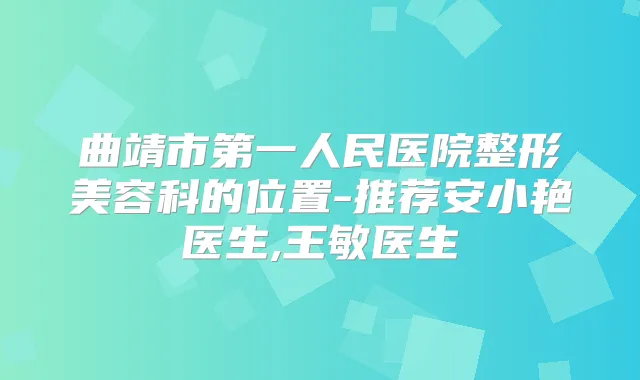 曲靖市第一人民医院整形美容科的位置-推荐安小艳医生,王敏医生