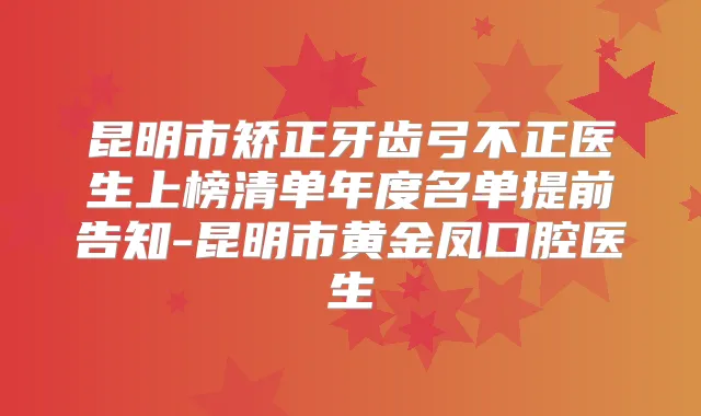 昆明市矫正牙齿弓不正医生上榜清单年度名单提前告知-昆明市黄金凤口腔医生