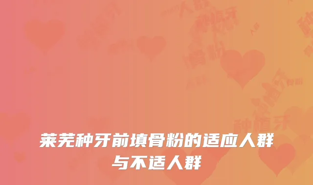 莱芜种牙前填骨粉的适应人群与不适人群