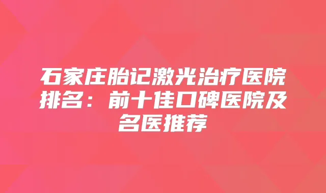 石家庄胎记激光医院排名：前十佳口碑医院及名医推荐