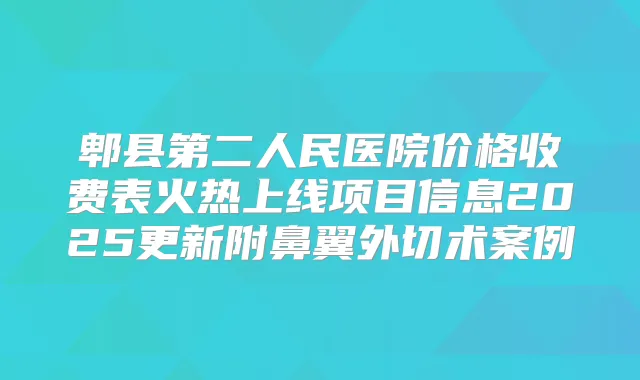 郫县第二人民医院价格收费表火热上线项目信息2025更新附鼻翼外切术案例