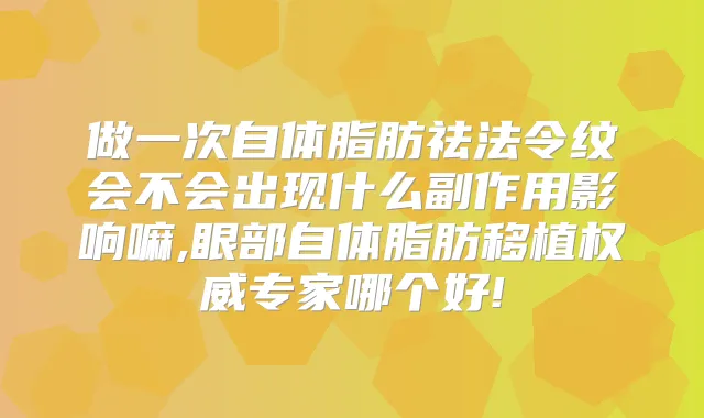 做一次自体脂肪祛法令纹会不会出现什么副作用影响嘛,眼部自体脂肪移植专家哪个好!