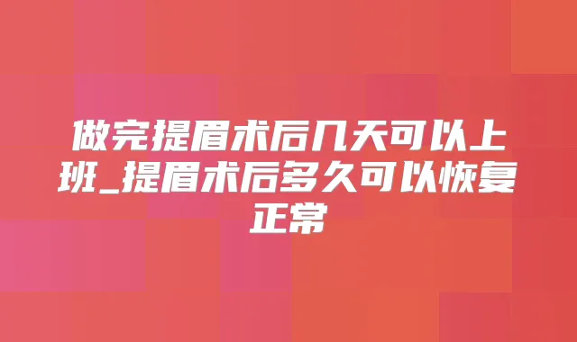做完提眉术后几天可以上班_提眉术后多久可以恢复正常