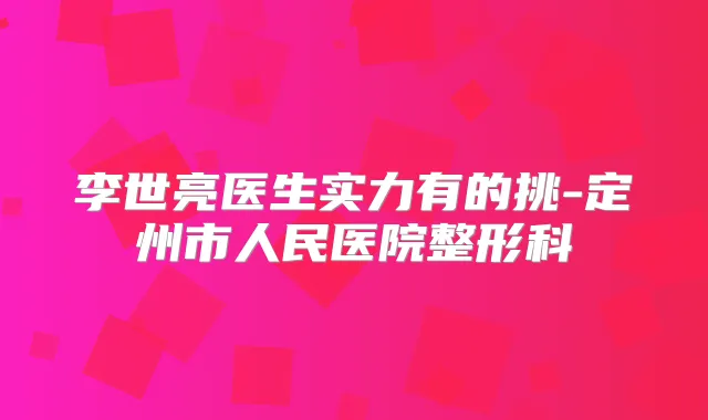 李世亮医生实力有的挑-定州市人民医院整形科