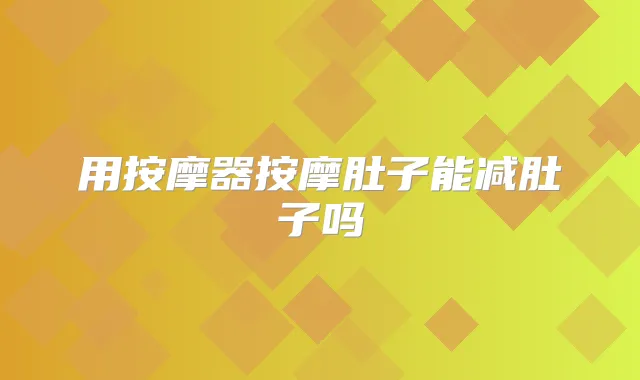 用按摩器按摩肚子能减肚子吗