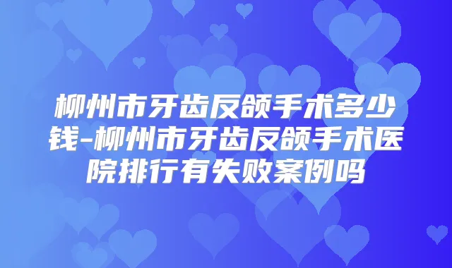 柳州市牙齿反颌手术多少钱-柳州市牙齿反颌手术医院排行有失败案例吗