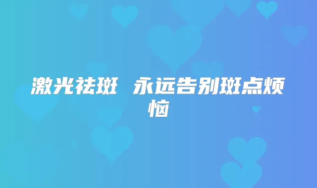 激光祛斑 永远告别斑点烦恼