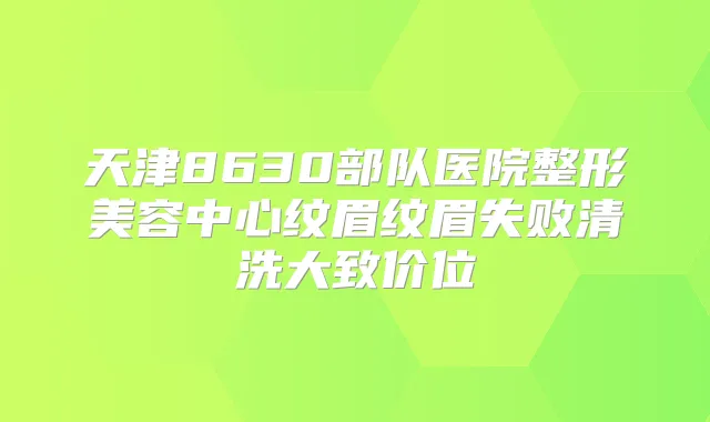 天津8630部队医院整形美容中心纹眉纹眉失败清洗大致价位