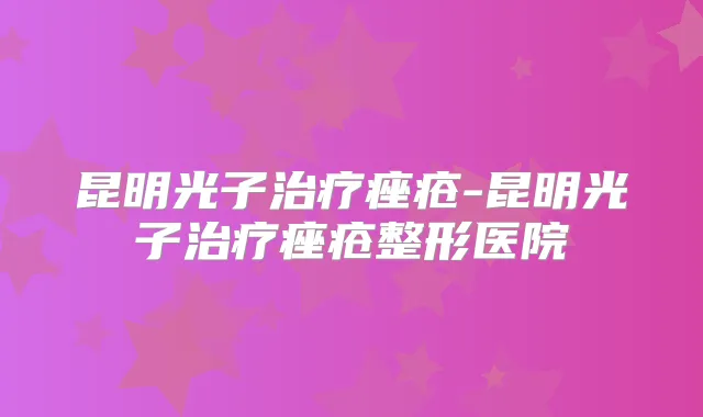 昆明光子痤疮-昆明光子痤疮整形医院