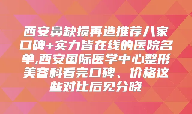 西安鼻缺损再造推荐八家口碑+实力皆在线的医院名单,西安国际医学中心整形美容科看完口碑、价格这些对比后见分晓