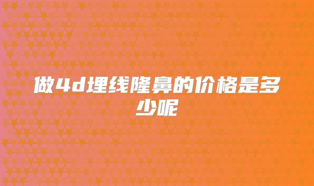 做4d埋线隆鼻的价格是多少呢