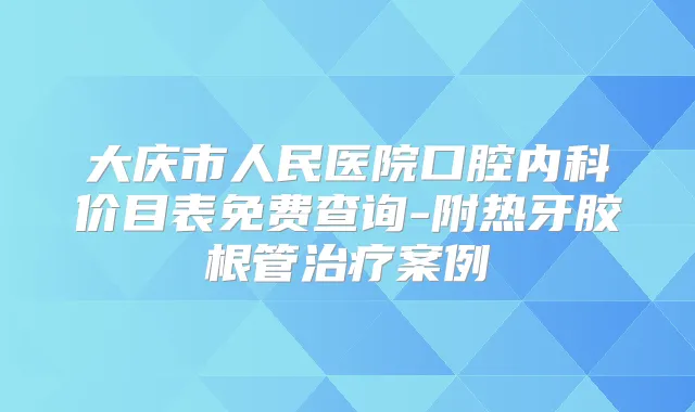 大庆市人民医院口腔内科价目表免费查询-附热牙胶根管案例