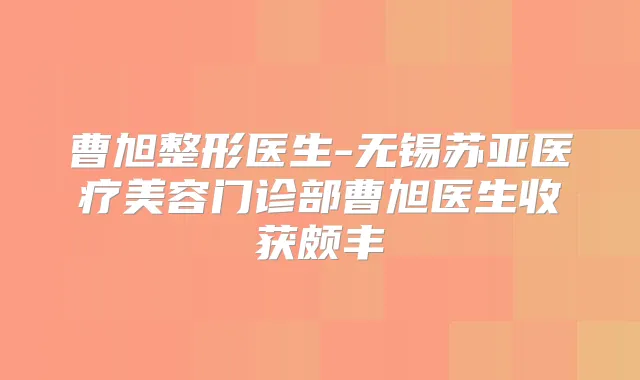 曹旭整形医生-无锡苏亚医疗美容门诊部曹旭医生收获颇丰