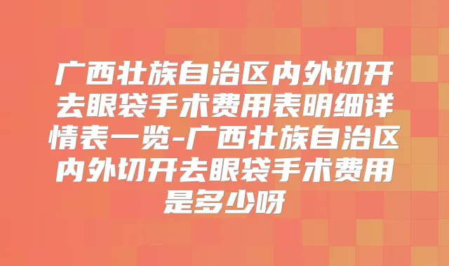 广西壮族自治区内外切开去眼袋手术费用表明细详情表一览-广西壮族自治区内外切开去眼袋手术费用是多少呀