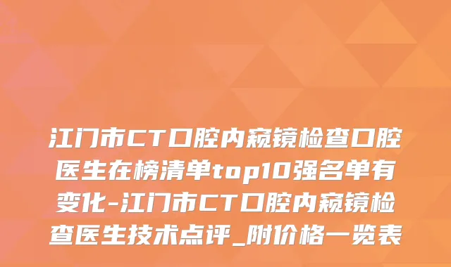 江门市CT口腔内窥镜检查口腔医生在榜清单top10强名单有变化-江门市CT口腔内窥镜检查医生技术点评_附价格一览表