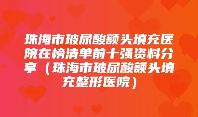 珠海市玻尿酸额头填充医院在榜清单前十强资料分享（珠海市玻尿酸额头填充整形医院）