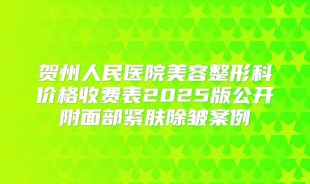 贺州人民医院美容整形科价格收费表2025版公开附面部紧肤除皱案例