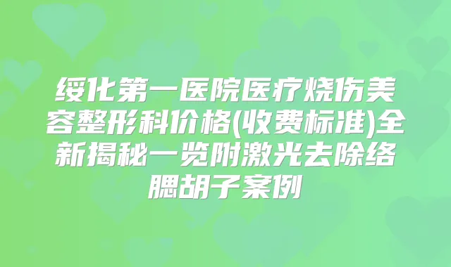 绥化第一医院医疗烧伤美容整形科价格(收费标准)全新揭秘一览附激光去除络腮胡子案例