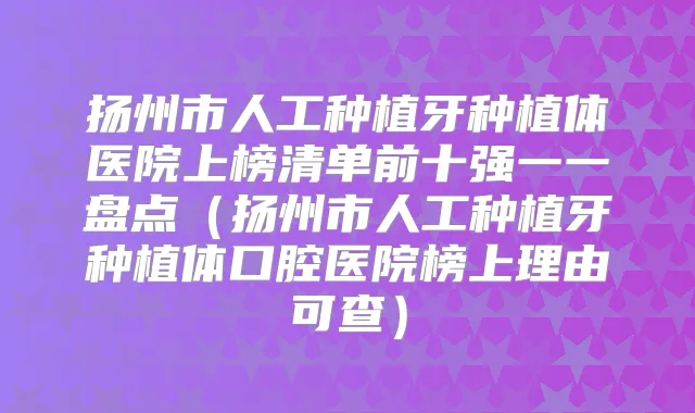 扬州市人工种植牙种植体医院上榜清单前十强一一盘点（扬州市人工种植牙种植体口腔医院榜上理由可查）