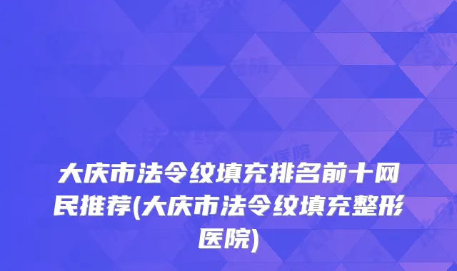 大庆市法令纹填充排名前十网民推荐(大庆市法令纹填充整形医院)
