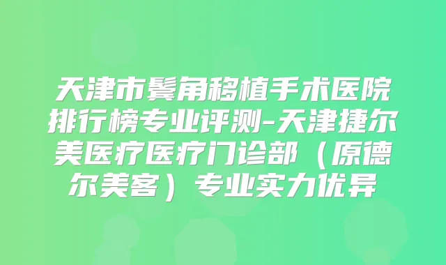 天津市鬓角移植手术医院排行榜专业评测-天津捷尔美医疗医疗门诊部(原德尔美客)专业实力优异