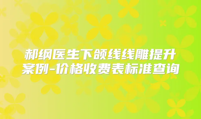 郝纲医生下颌线线雕提升案例-价格收费表标准查询