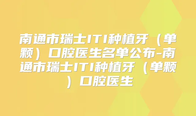 南通市瑞士ITI种植牙（单颗）口腔医生名单公布-南通市瑞士ITI种植牙（单颗）口腔医生