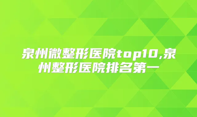 泉州微整形医院top10,泉州整形医院